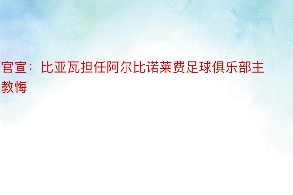 官宣：比亚瓦担任阿尔比诺莱费足球俱乐部主教悔