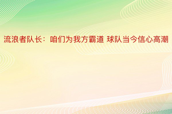 流浪者队长：咱们为我方霸道 球队当今信心高潮