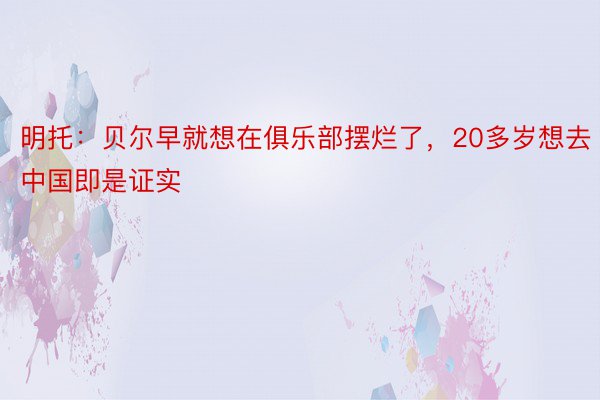 明托：贝尔早就想在俱乐部摆烂了，20多岁想去中国即是证实