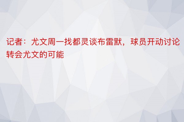 记者：尤文周一找都灵谈布雷默，球员开动讨论转会尤文的可能