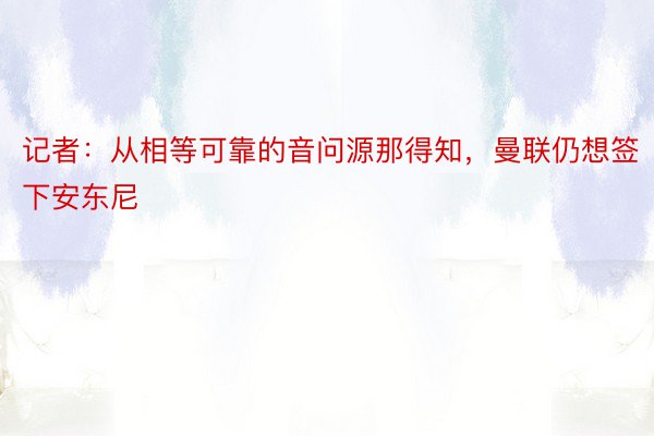 记者：从相等可靠的音问源那得知，曼联仍想签下安东尼