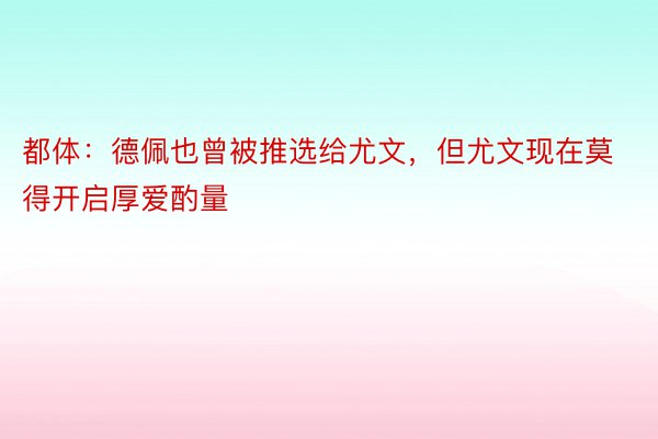 都体：德佩也曾被推选给尤文，但尤文现在莫得开启厚爱酌量