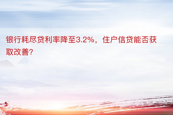 银行耗尽贷利率降至3.2%，住户信贷能否获取改善？