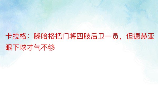 卡拉格：滕哈格把门将四肢后卫一员，但德赫亚眼下球才气不够