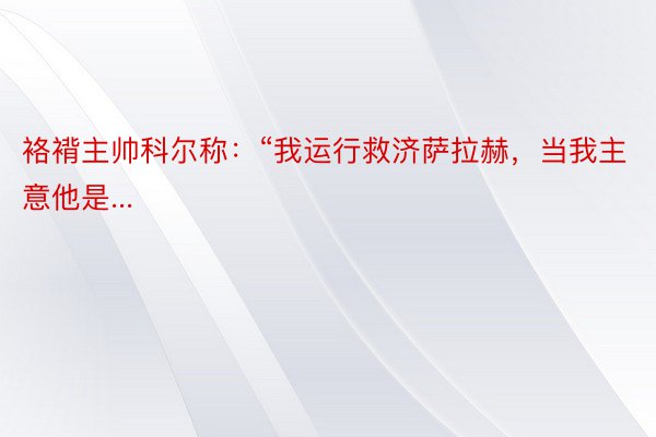 袼褙主帅科尔称：“我运行救济萨拉赫，当我主意他是...