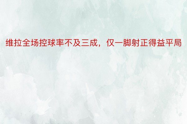 维拉全场控球率不及三成，仅一脚射正得益平局