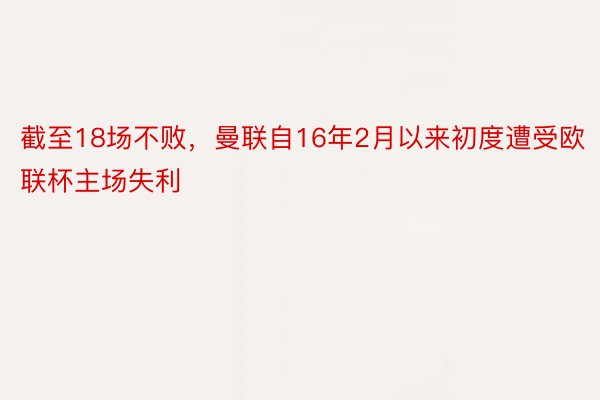 截至18场不败，曼联自16年2月以来初度遭受欧联杯主场失利