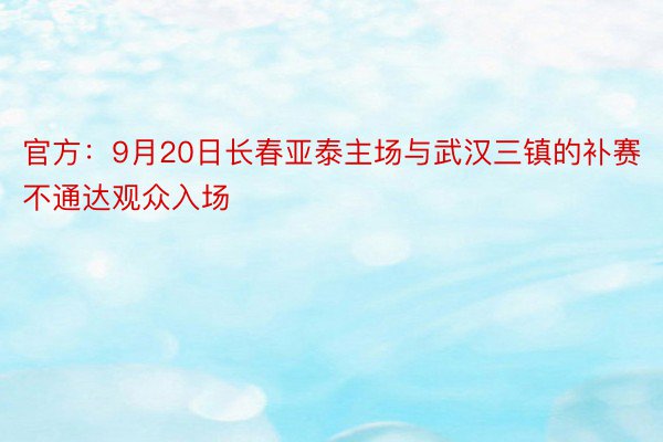 官方：9月20日长春亚泰主场与武汉三镇的补赛不通达观众入场