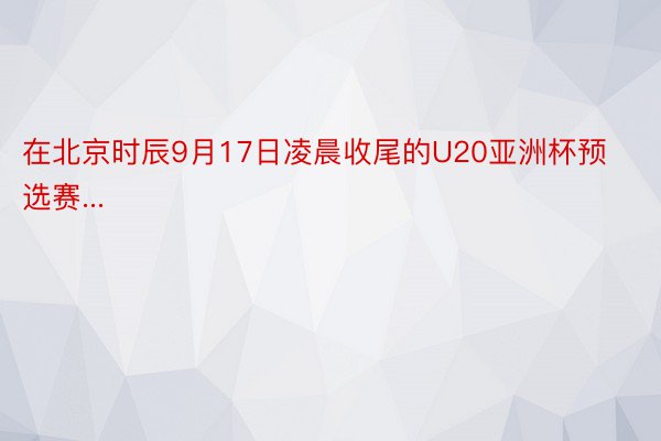 在北京时辰9月17日凌晨收尾的U20亚洲杯预选赛...