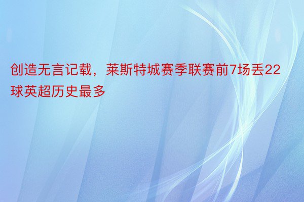 创造无言记载，莱斯特城赛季联赛前7场丢22球英超历史最多