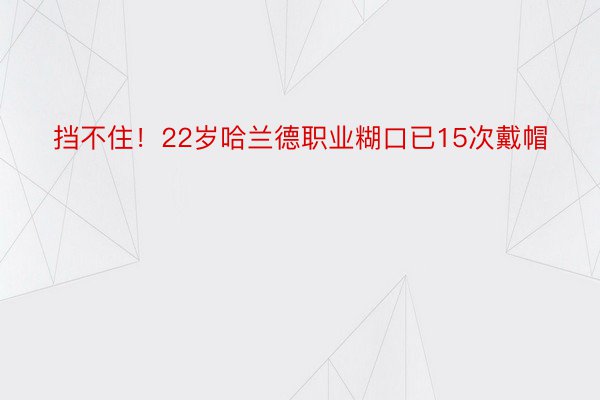 挡不住！22岁哈兰德职业糊口已15次戴帽