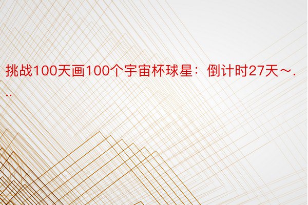 挑战100天画100个宇宙杯球星：倒计时27天～...