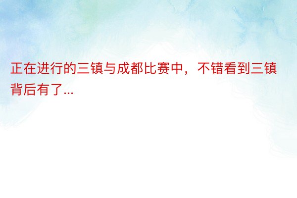 正在进行的三镇与成都比赛中，不错看到三镇背后有了...