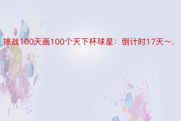 挑战100天画100个天下杯球星：倒计时17天～...