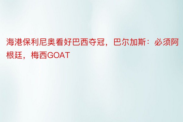 海港保利尼奥看好巴西夺冠，巴尔加斯：必须阿根廷，梅西GOAT