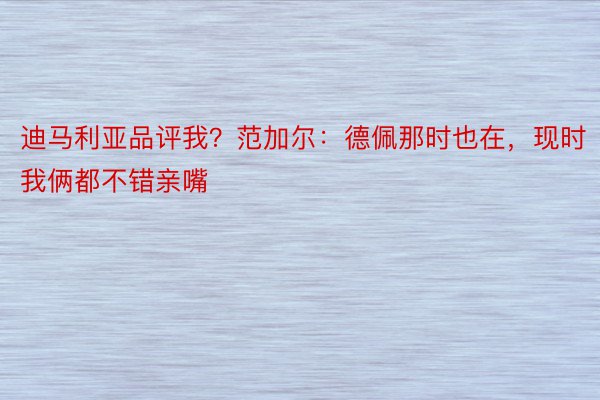 迪马利亚品评我？范加尔：德佩那时也在，现时我俩都不错亲嘴