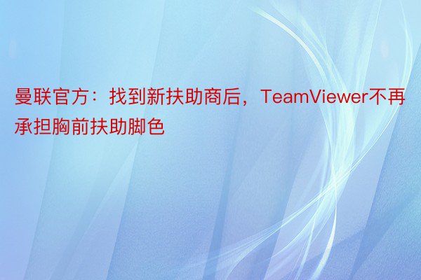 曼联官方：找到新扶助商后，TeamViewer不再承担胸前扶助脚色